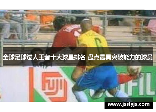 全球足球过人王者十大球星排名 盘点最具突破能力的球员