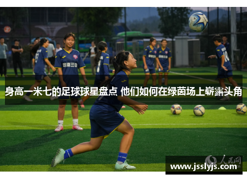 身高一米七的足球球星盘点 他们如何在绿茵场上崭露头角