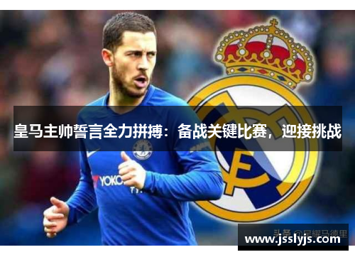 皇马主帅誓言全力拼搏：备战关键比赛，迎接挑战