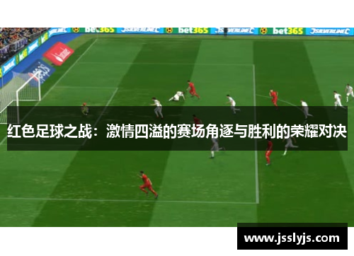 红色足球之战：激情四溢的赛场角逐与胜利的荣耀对决