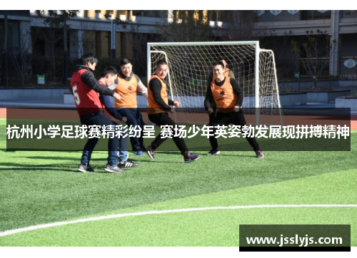 杭州小学足球赛精彩纷呈 赛场少年英姿勃发展现拼搏精神
