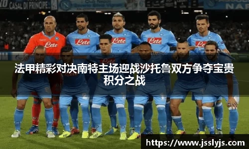 法甲精彩对决南特主场迎战沙托鲁双方争夺宝贵积分之战