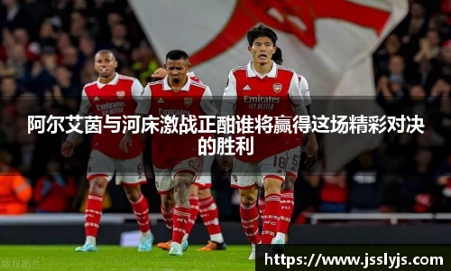阿尔艾茵与河床激战正酣谁将赢得这场精彩对决的胜利